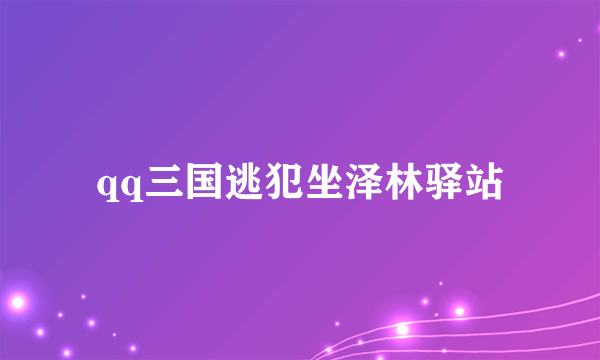 qq三国逃犯坐泽林驿站