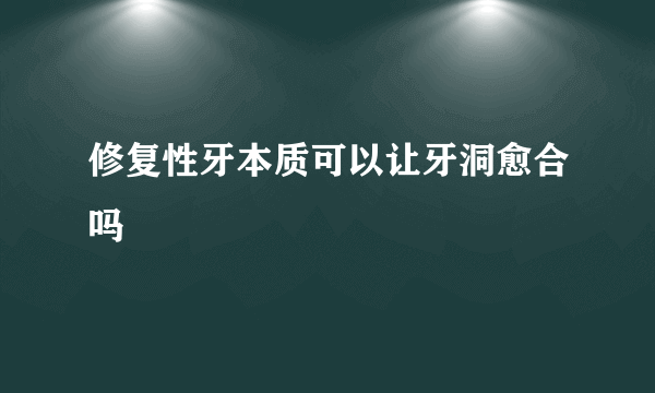 修复性牙本质可以让牙洞愈合吗