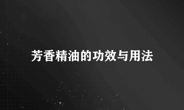 芳香精油的功效与用法