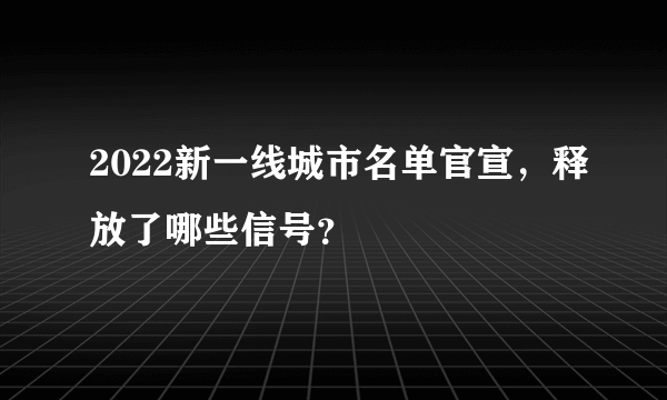 2022新一线城市名单官宣，释放了哪些信号？