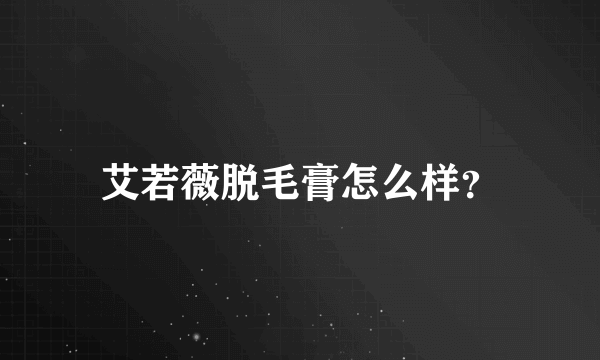 艾若薇脱毛膏怎么样？