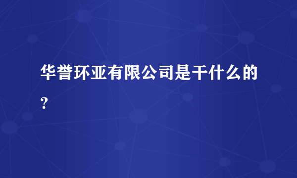 华誉环亚有限公司是干什么的？
