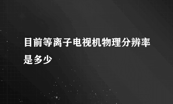 目前等离子电视机物理分辨率是多少