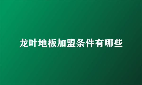 龙叶地板加盟条件有哪些