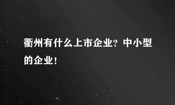 衢州有什么上市企业？中小型的企业！