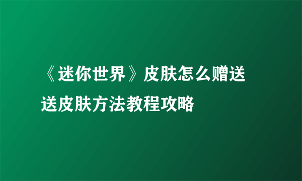 《迷你世界》皮肤怎么赠送 送皮肤方法教程攻略