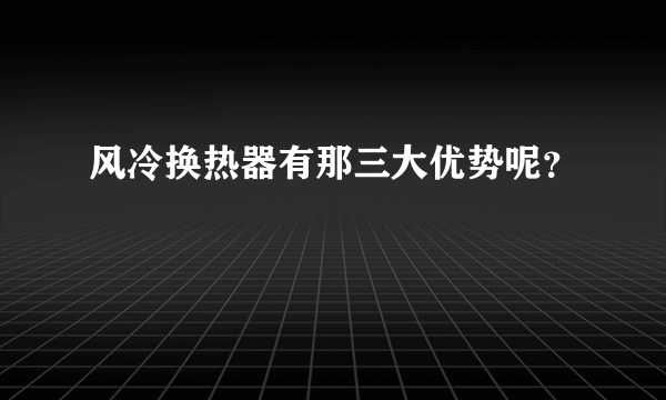 风冷换热器有那三大优势呢？