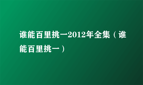 谁能百里挑一2012年全集（谁能百里挑一）