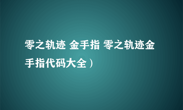 零之轨迹 金手指 零之轨迹金手指代码大全）