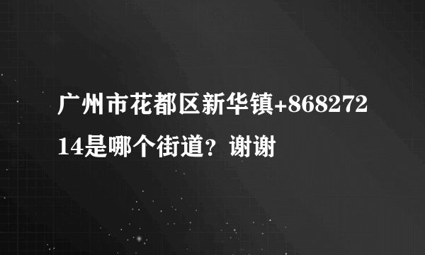 广州市花都区新华镇+86827214是哪个街道？谢谢