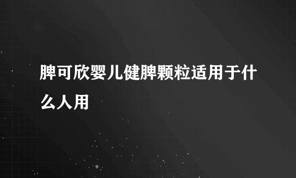 脾可欣婴儿健脾颗粒适用于什么人用