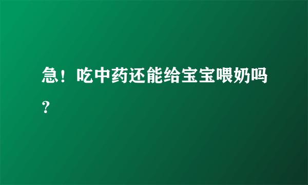 急！吃中药还能给宝宝喂奶吗？