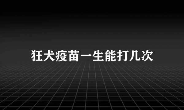 狂犬疫苗一生能打几次
