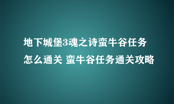 地下城堡3魂之诗蛮牛谷任务怎么通关 蛮牛谷任务通关攻略