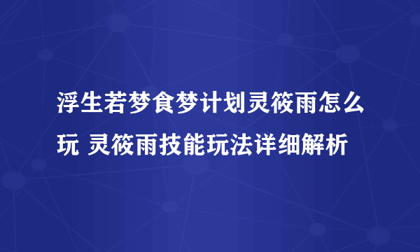 浮生若梦食梦计划灵筱雨怎么玩 灵筱雨技能玩法详细解析