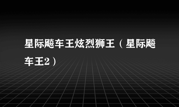 星际飚车王炫烈狮王（星际飚车王2）