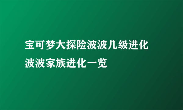宝可梦大探险波波几级进化 波波家族进化一览