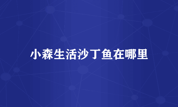 小森生活沙丁鱼在哪里
