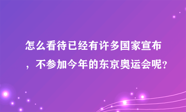 怎么看待已经有许多国家宣布，不参加今年的东京奥运会呢？