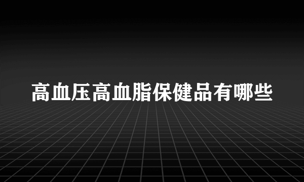 高血压高血脂保健品有哪些