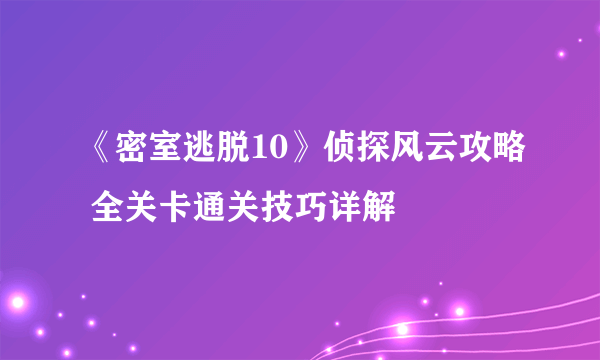 《密室逃脱10》侦探风云攻略 全关卡通关技巧详解