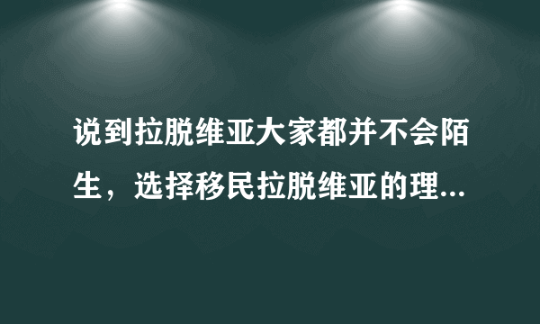 说到拉脱维亚大家都并不会陌生，选择移民拉脱维亚的理由是什么呢？