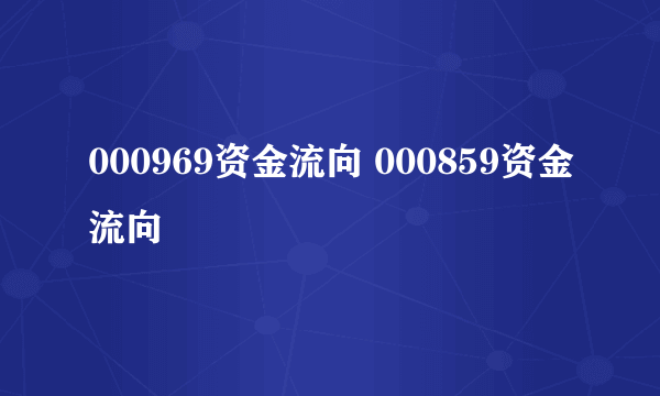 000969资金流向 000859资金流向