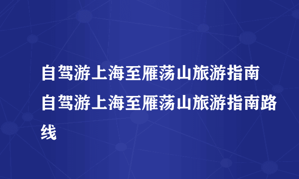 自驾游上海至雁荡山旅游指南自驾游上海至雁荡山旅游指南路线