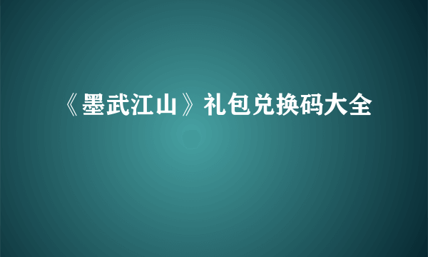 《墨武江山》礼包兑换码大全