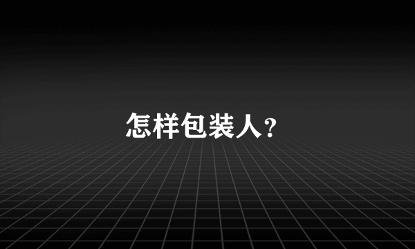 怎样包装人？