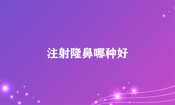 注射隆鼻哪种好