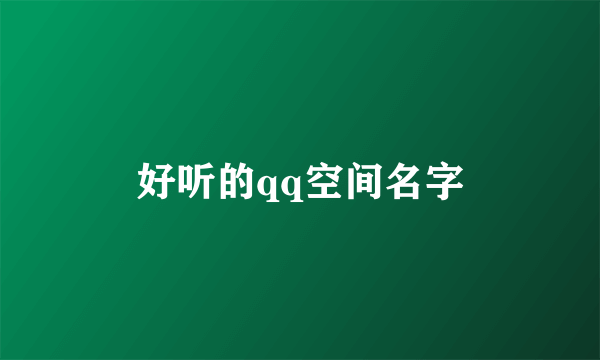 好听的qq空间名字