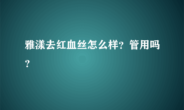 雅漾去红血丝怎么样？管用吗？