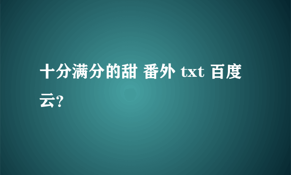十分满分的甜 番外 txt 百度云？