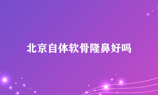 北京自体软骨隆鼻好吗