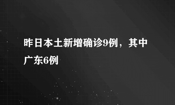 昨日本土新增确诊9例，其中广东6例