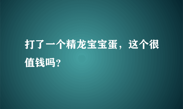 打了一个精龙宝宝蛋，这个很值钱吗？