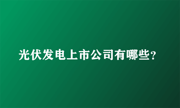 光伏发电上市公司有哪些？