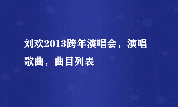刘欢2013跨年演唱会，演唱歌曲，曲目列表