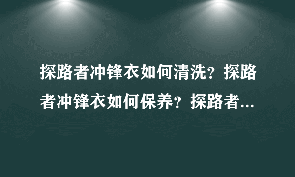 探路者冲锋衣如何清洗？探路者冲锋衣如何保养？探路者冲锋衣如果购买