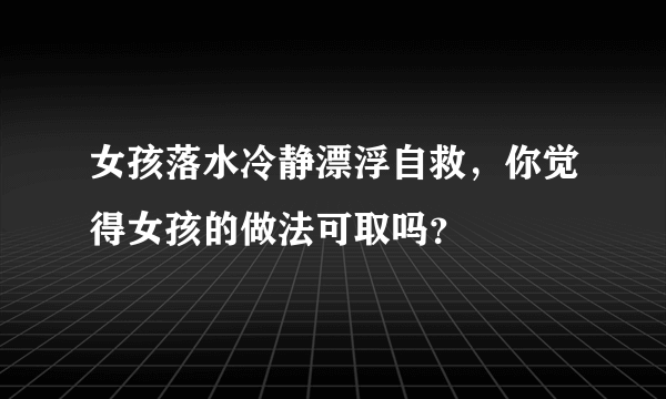 女孩落水冷静漂浮自救，你觉得女孩的做法可取吗？