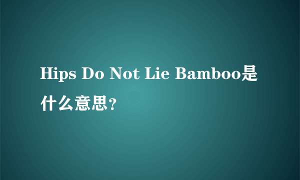 Hips Do Not Lie Bamboo是什么意思？