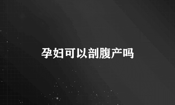 孕妇可以剖腹产吗