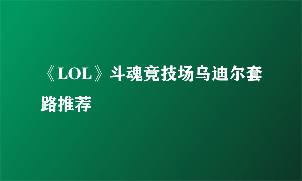 《LOL》斗魂竞技场乌迪尔套路推荐