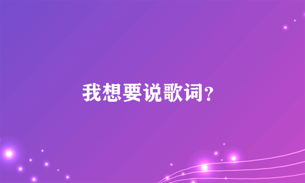 我想要说歌词？