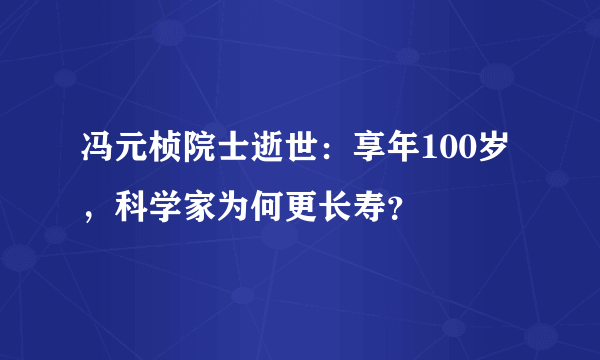冯元桢院士逝世：享年100岁，科学家为何更长寿？