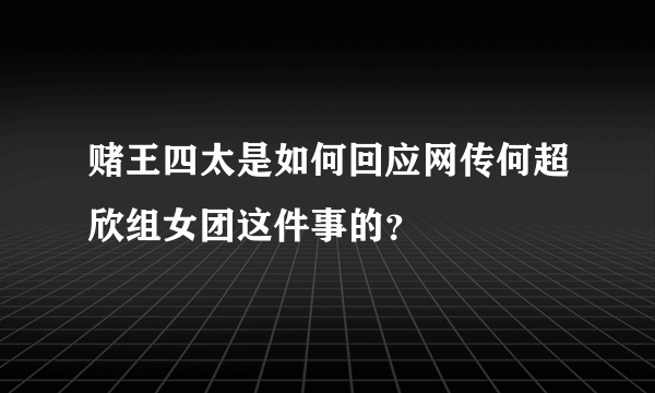 赌王四太是如何回应网传何超欣组女团这件事的？