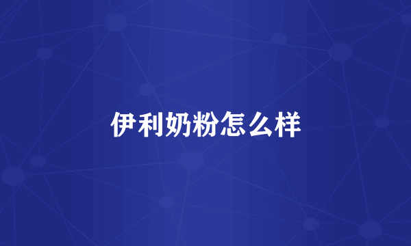 伊利奶粉怎么样