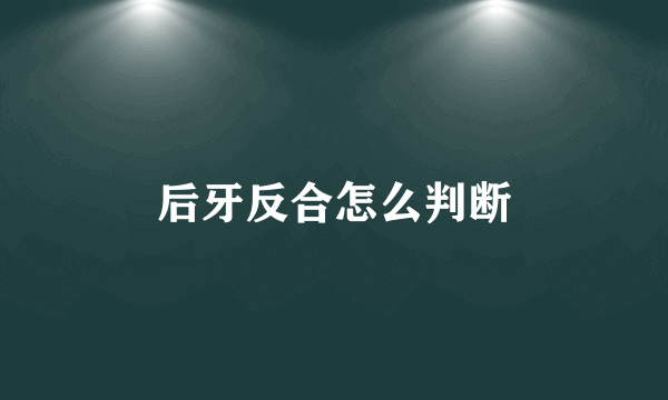 后牙反合怎么判断